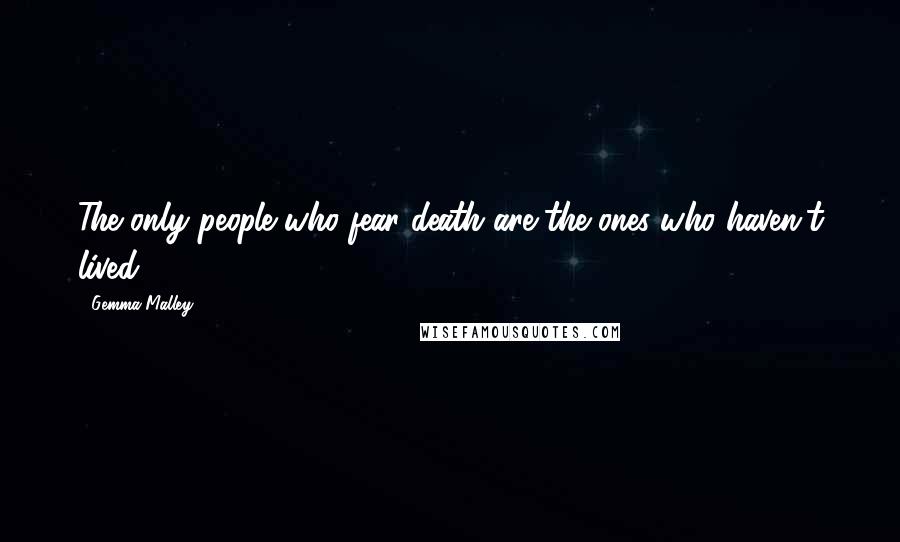 Gemma Malley Quotes: The only people who fear death are the ones who haven't lived.