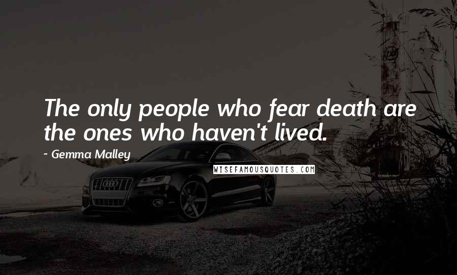 Gemma Malley Quotes: The only people who fear death are the ones who haven't lived.