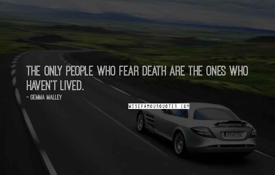 Gemma Malley Quotes: The only people who fear death are the ones who haven't lived.