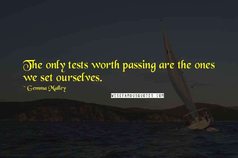 Gemma Malley Quotes: The only tests worth passing are the ones we set ourselves.