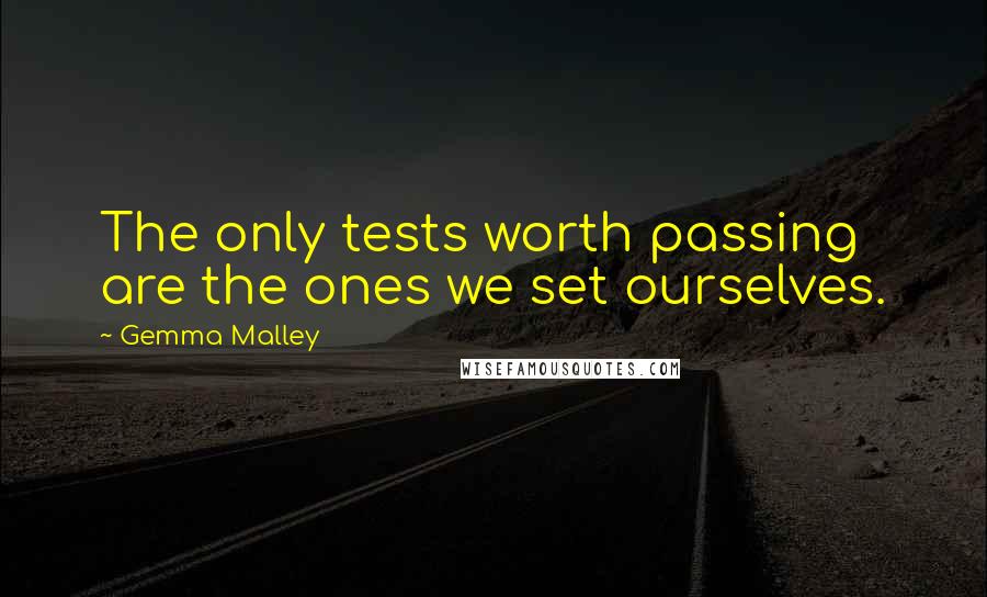 Gemma Malley Quotes: The only tests worth passing are the ones we set ourselves.