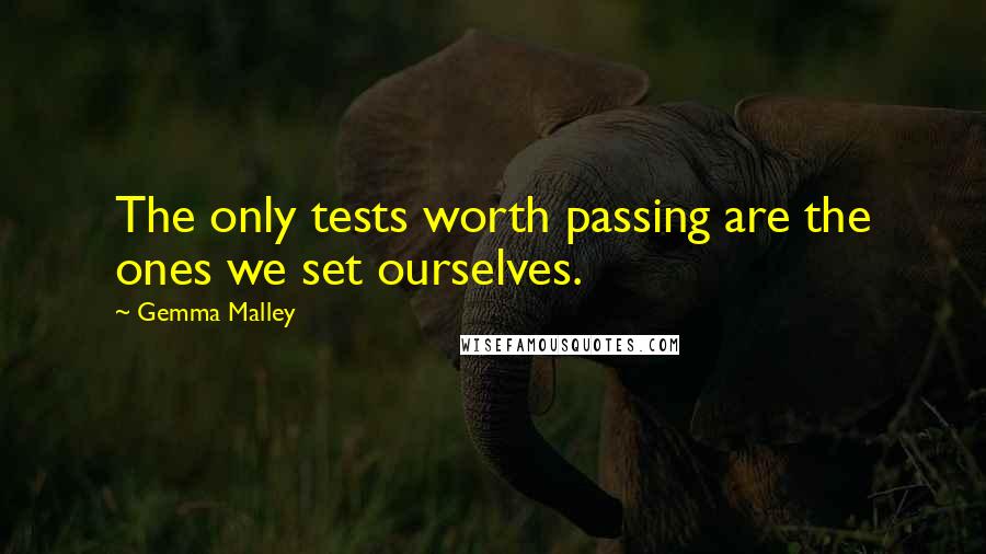 Gemma Malley Quotes: The only tests worth passing are the ones we set ourselves.