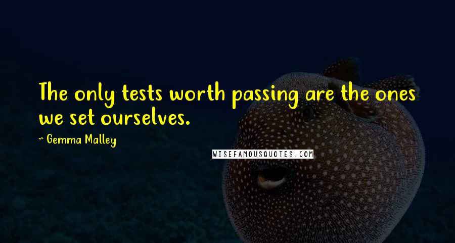 Gemma Malley Quotes: The only tests worth passing are the ones we set ourselves.