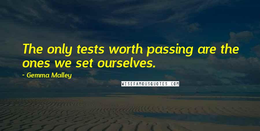 Gemma Malley Quotes: The only tests worth passing are the ones we set ourselves.