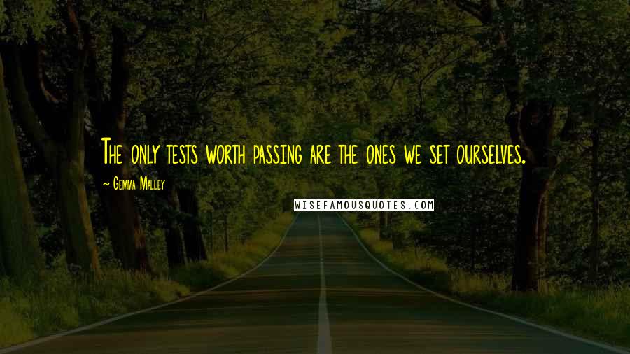 Gemma Malley Quotes: The only tests worth passing are the ones we set ourselves.