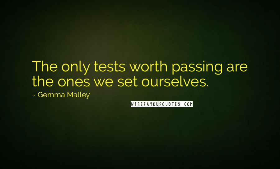 Gemma Malley Quotes: The only tests worth passing are the ones we set ourselves.