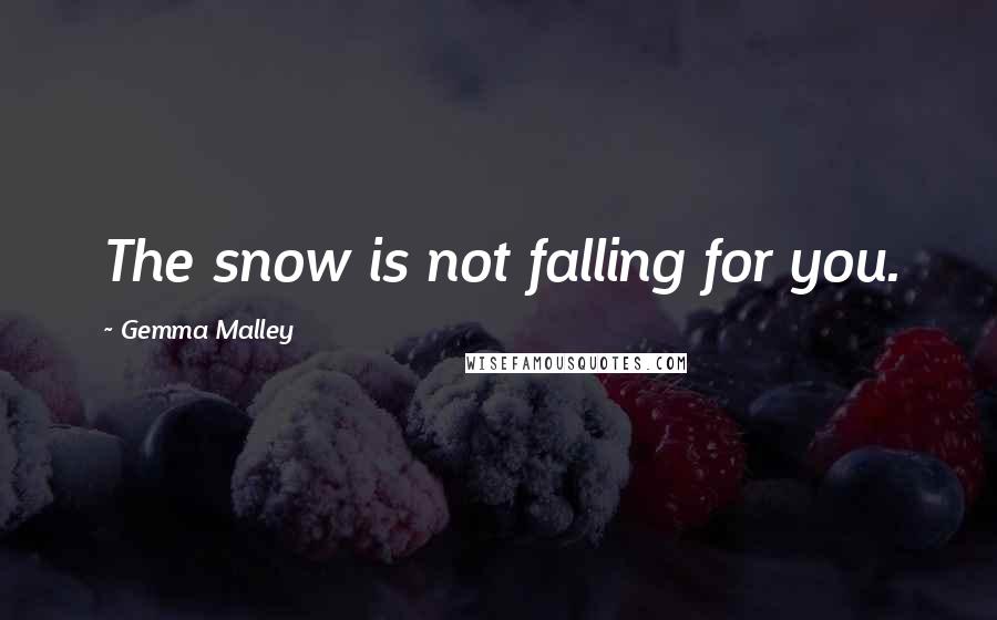 Gemma Malley Quotes: The snow is not falling for you.