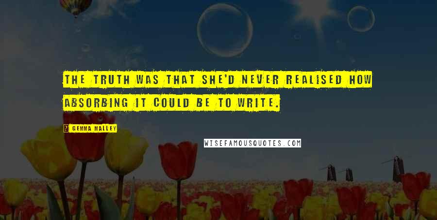 Gemma Malley Quotes: The truth was that she'd never realised how absorbing it could be to write.