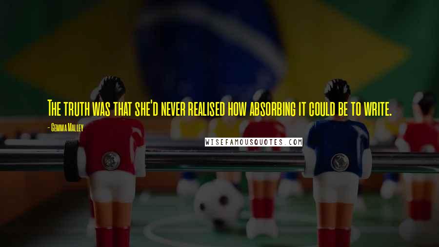Gemma Malley Quotes: The truth was that she'd never realised how absorbing it could be to write.
