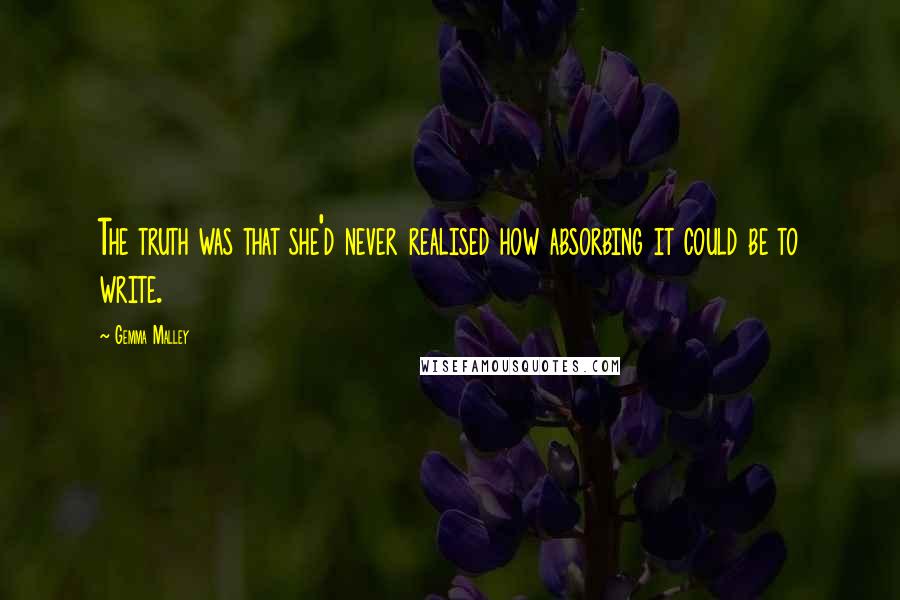 Gemma Malley Quotes: The truth was that she'd never realised how absorbing it could be to write.