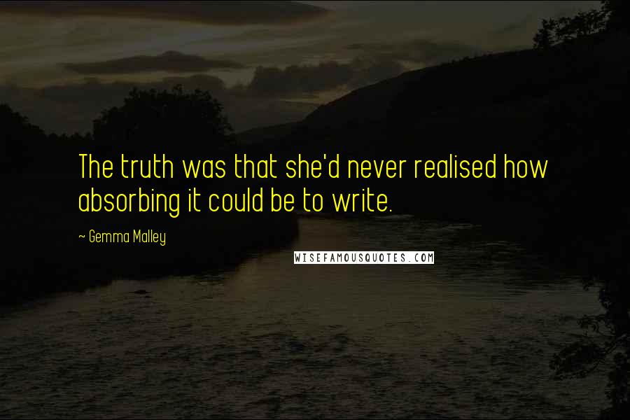 Gemma Malley Quotes: The truth was that she'd never realised how absorbing it could be to write.