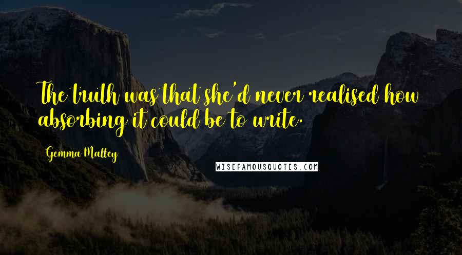 Gemma Malley Quotes: The truth was that she'd never realised how absorbing it could be to write.