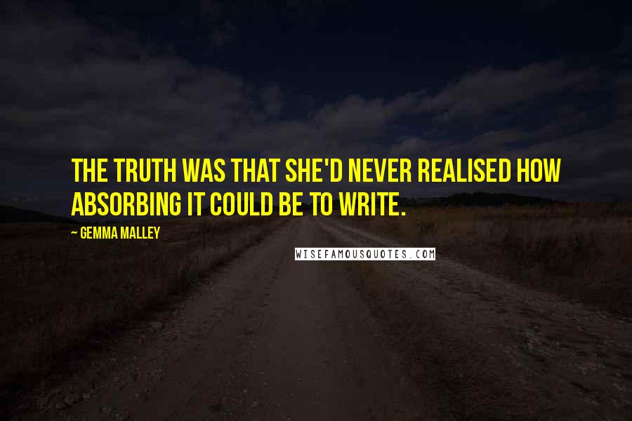 Gemma Malley Quotes: The truth was that she'd never realised how absorbing it could be to write.