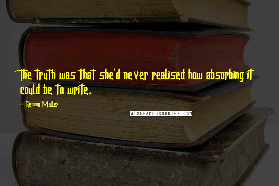 Gemma Malley Quotes: The truth was that she'd never realised how absorbing it could be to write.