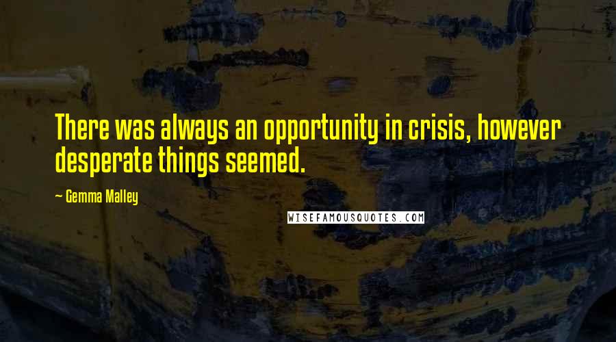 Gemma Malley Quotes: There was always an opportunity in crisis, however desperate things seemed.