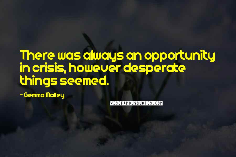 Gemma Malley Quotes: There was always an opportunity in crisis, however desperate things seemed.