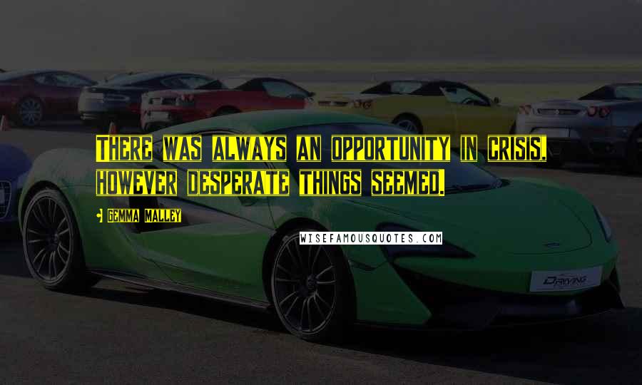 Gemma Malley Quotes: There was always an opportunity in crisis, however desperate things seemed.