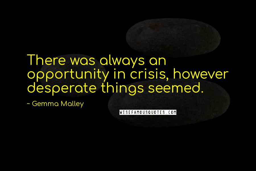 Gemma Malley Quotes: There was always an opportunity in crisis, however desperate things seemed.