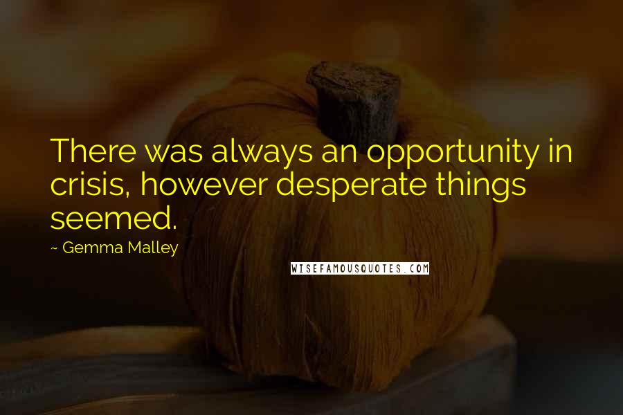 Gemma Malley Quotes: There was always an opportunity in crisis, however desperate things seemed.