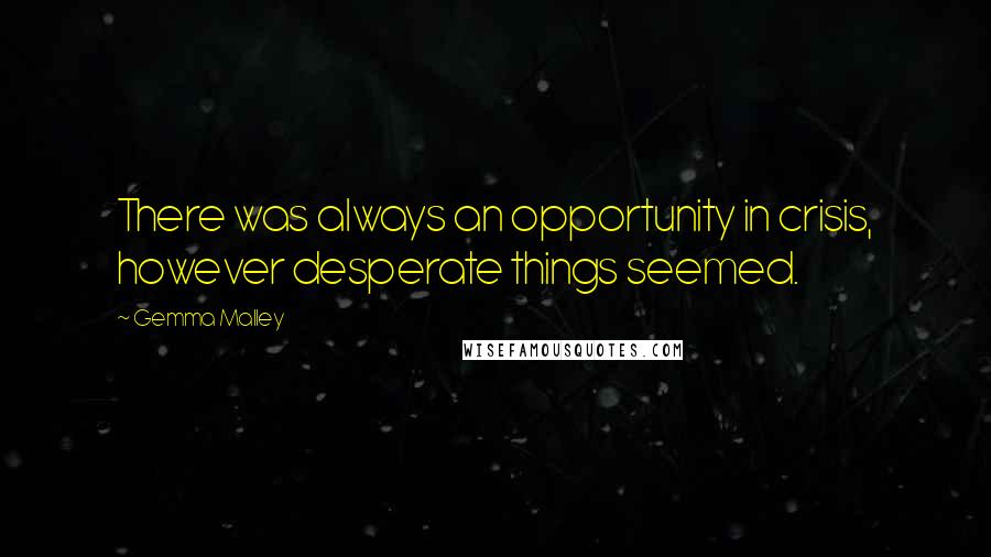Gemma Malley Quotes: There was always an opportunity in crisis, however desperate things seemed.