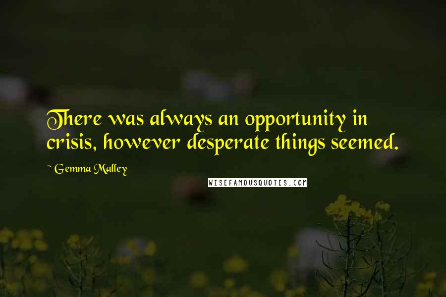 Gemma Malley Quotes: There was always an opportunity in crisis, however desperate things seemed.