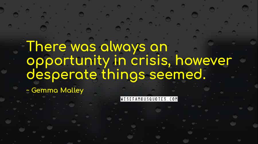 Gemma Malley Quotes: There was always an opportunity in crisis, however desperate things seemed.