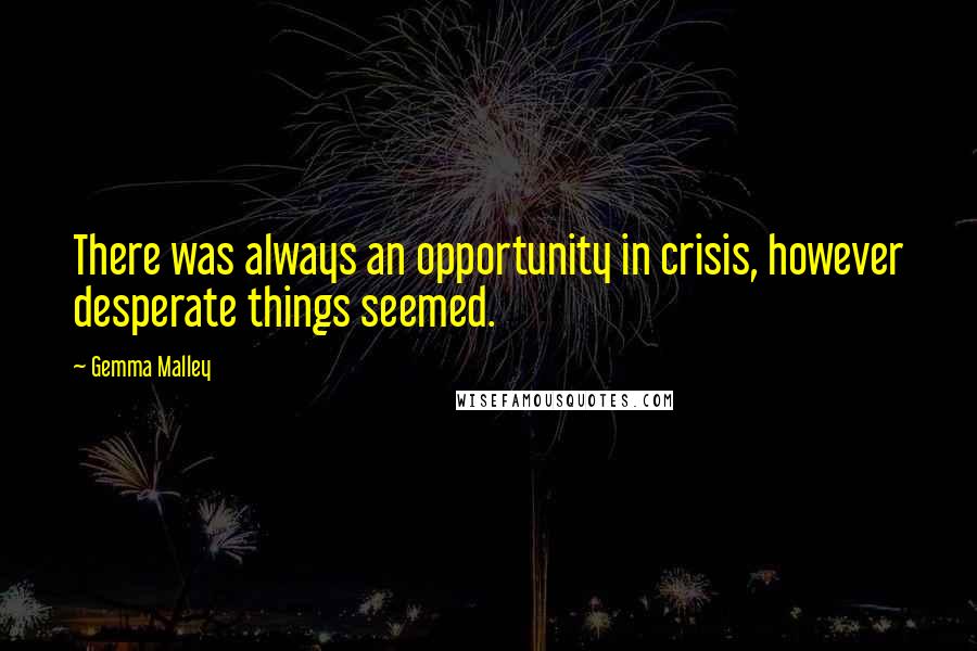 Gemma Malley Quotes: There was always an opportunity in crisis, however desperate things seemed.