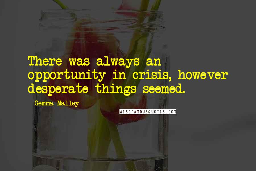Gemma Malley Quotes: There was always an opportunity in crisis, however desperate things seemed.