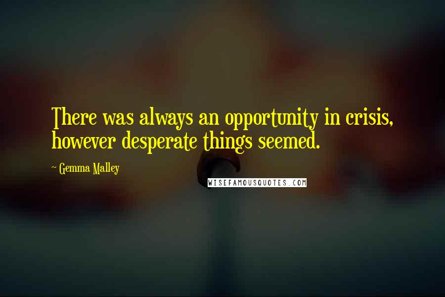 Gemma Malley Quotes: There was always an opportunity in crisis, however desperate things seemed.