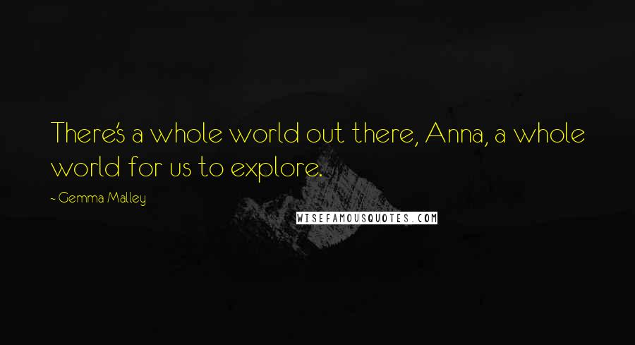 Gemma Malley Quotes: There's a whole world out there, Anna, a whole world for us to explore.
