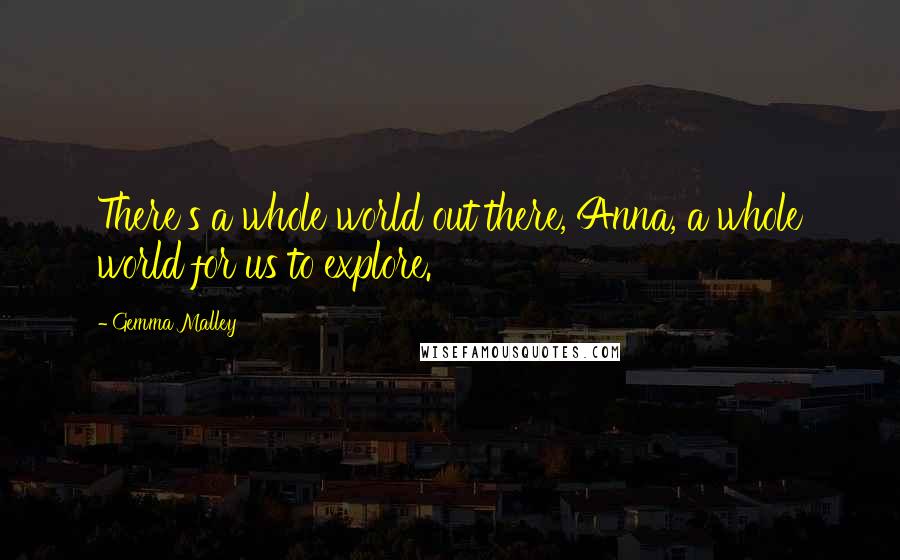 Gemma Malley Quotes: There's a whole world out there, Anna, a whole world for us to explore.