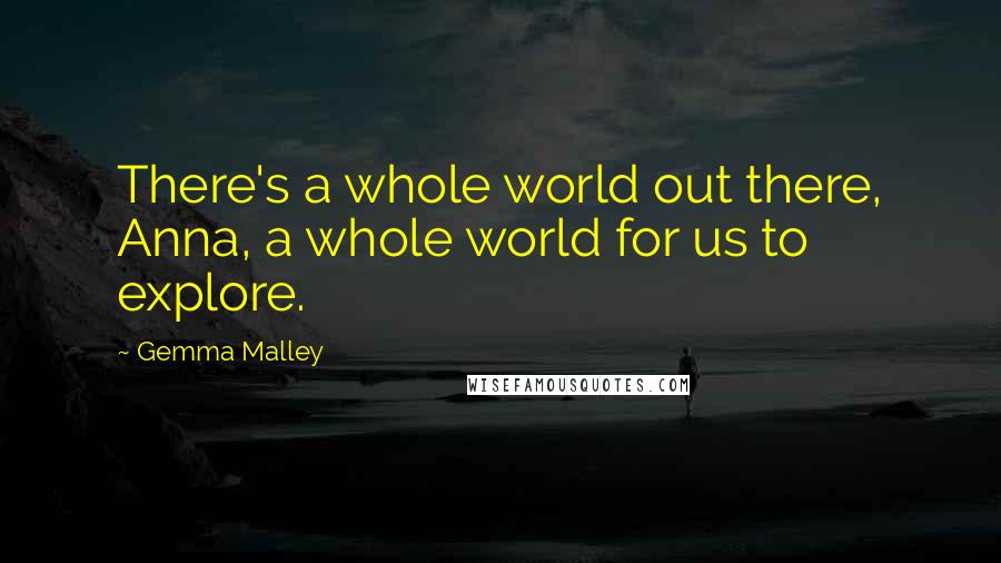 Gemma Malley Quotes: There's a whole world out there, Anna, a whole world for us to explore.