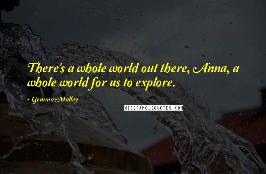 Gemma Malley Quotes: There's a whole world out there, Anna, a whole world for us to explore.