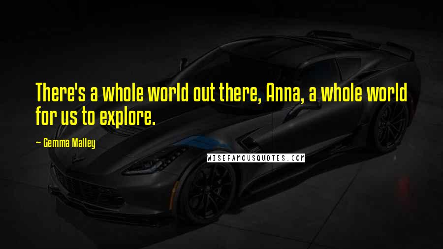 Gemma Malley Quotes: There's a whole world out there, Anna, a whole world for us to explore.