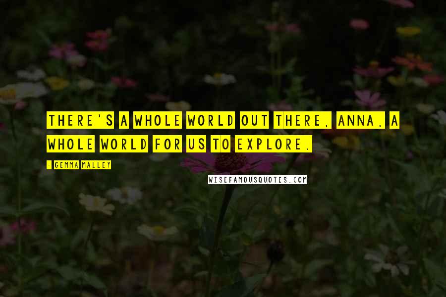 Gemma Malley Quotes: There's a whole world out there, Anna, a whole world for us to explore.