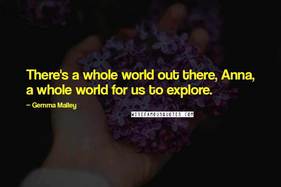 Gemma Malley Quotes: There's a whole world out there, Anna, a whole world for us to explore.
