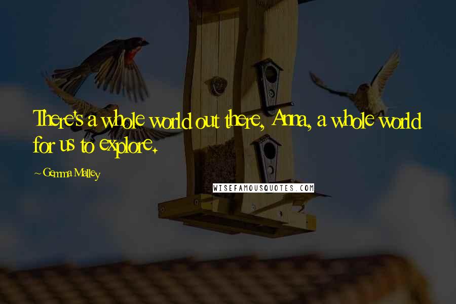 Gemma Malley Quotes: There's a whole world out there, Anna, a whole world for us to explore.