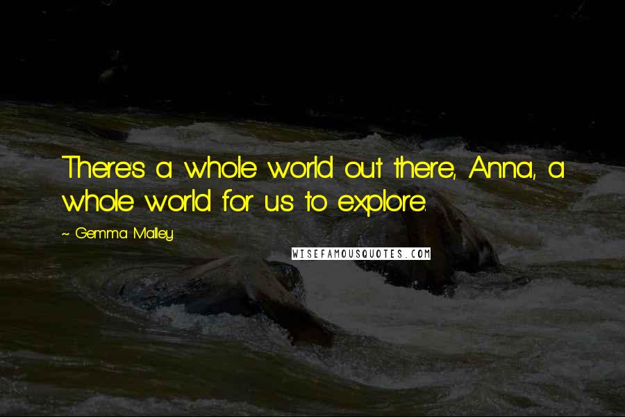 Gemma Malley Quotes: There's a whole world out there, Anna, a whole world for us to explore.
