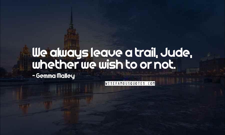 Gemma Malley Quotes: We always leave a trail, Jude, whether we wish to or not.