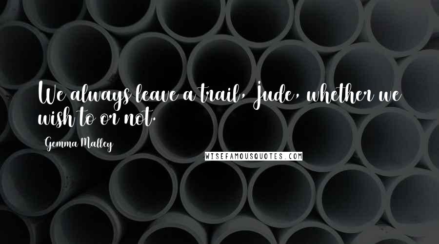 Gemma Malley Quotes: We always leave a trail, Jude, whether we wish to or not.