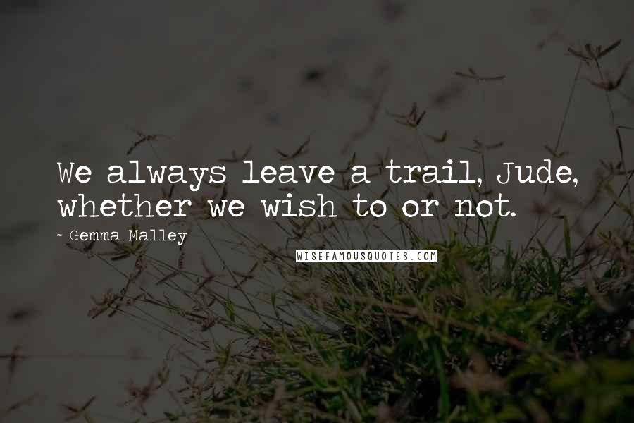 Gemma Malley Quotes: We always leave a trail, Jude, whether we wish to or not.