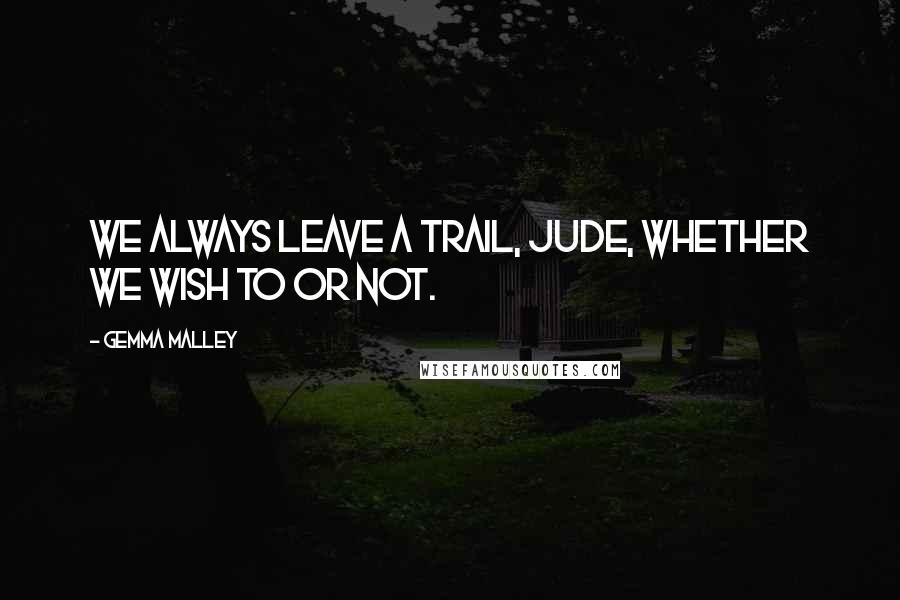 Gemma Malley Quotes: We always leave a trail, Jude, whether we wish to or not.