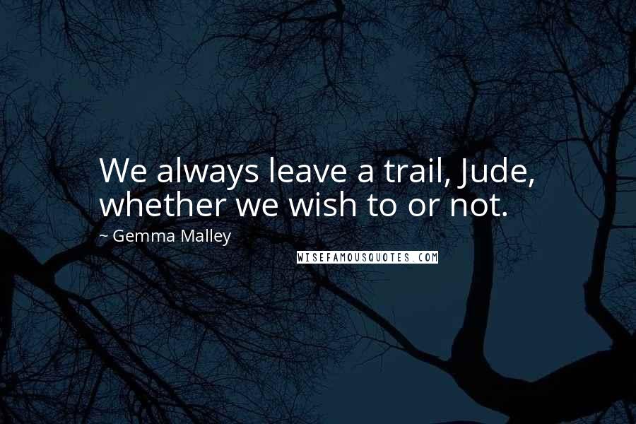 Gemma Malley Quotes: We always leave a trail, Jude, whether we wish to or not.