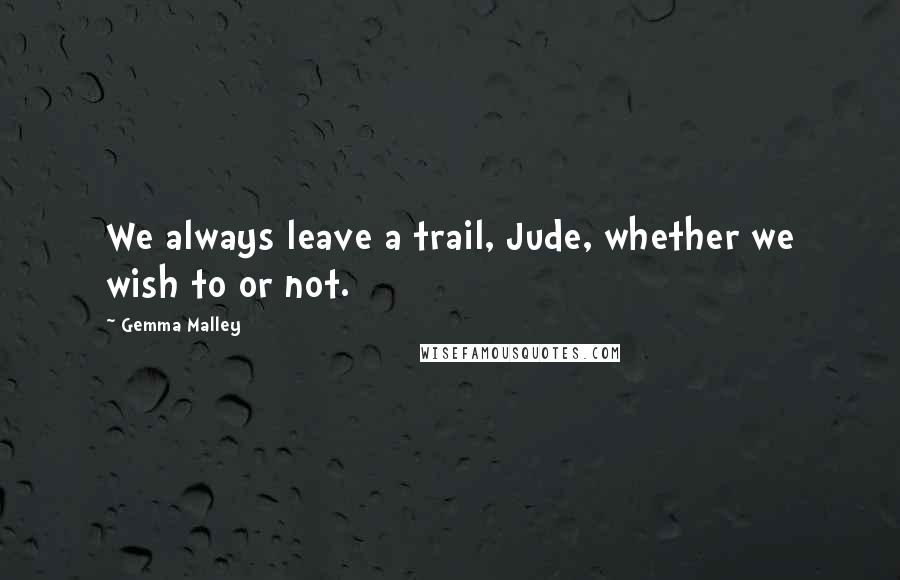 Gemma Malley Quotes: We always leave a trail, Jude, whether we wish to or not.