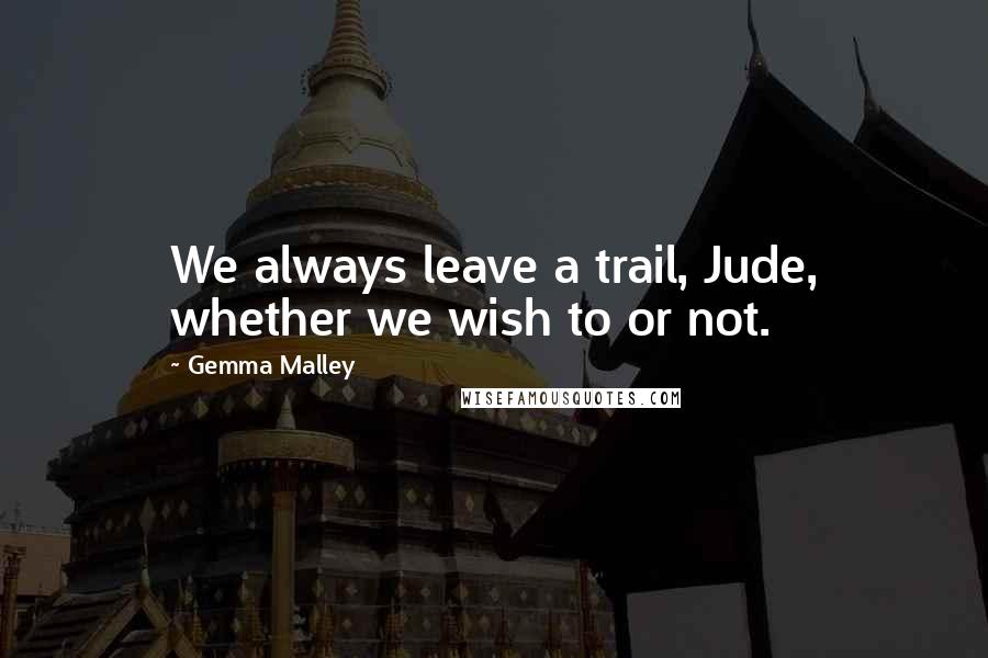 Gemma Malley Quotes: We always leave a trail, Jude, whether we wish to or not.