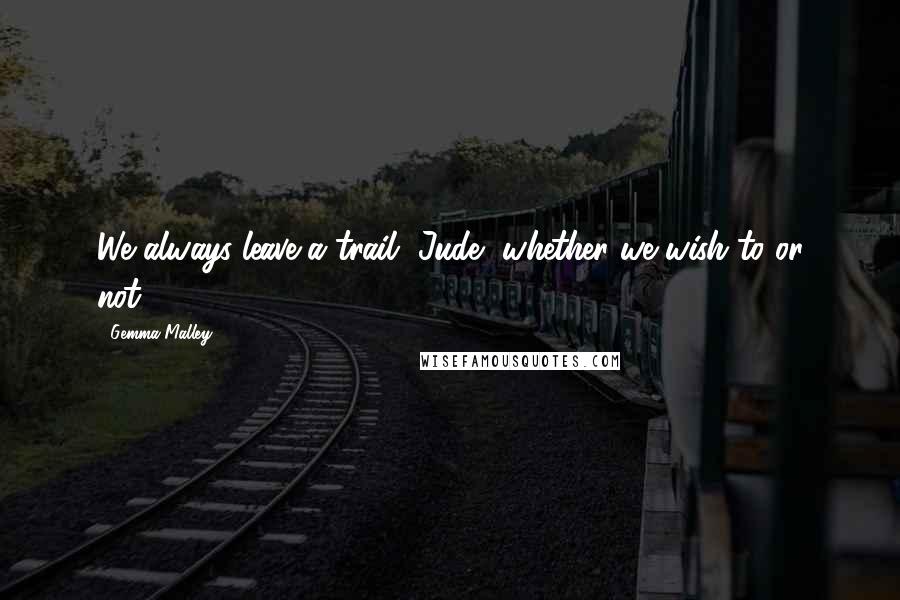 Gemma Malley Quotes: We always leave a trail, Jude, whether we wish to or not.