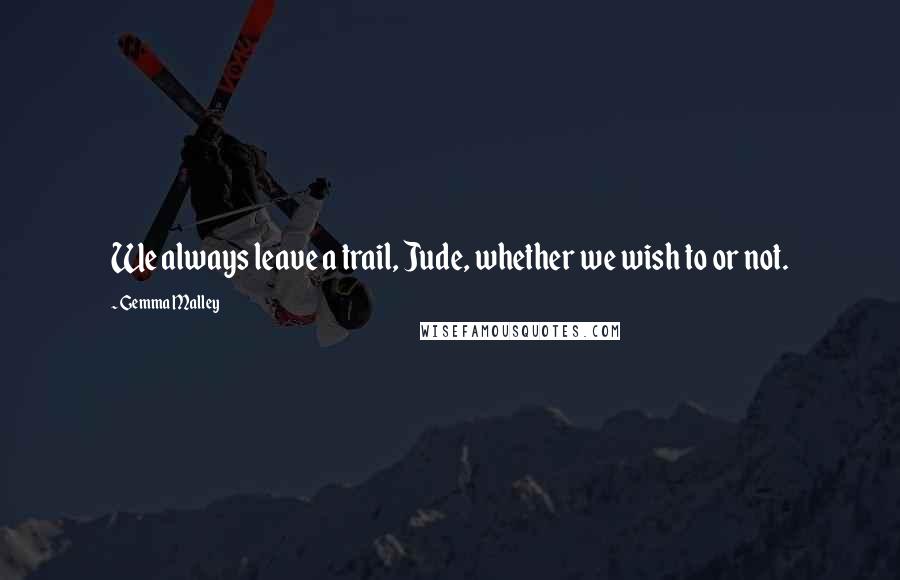 Gemma Malley Quotes: We always leave a trail, Jude, whether we wish to or not.