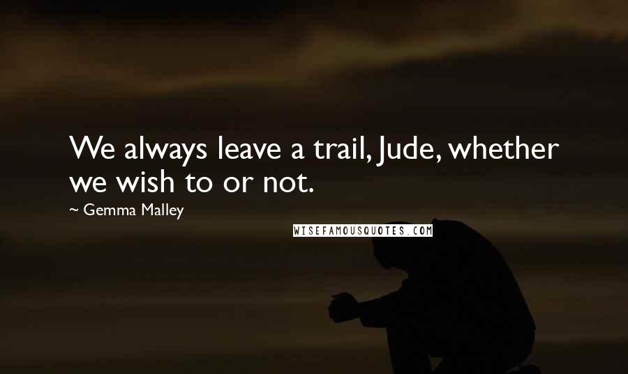 Gemma Malley Quotes: We always leave a trail, Jude, whether we wish to or not.