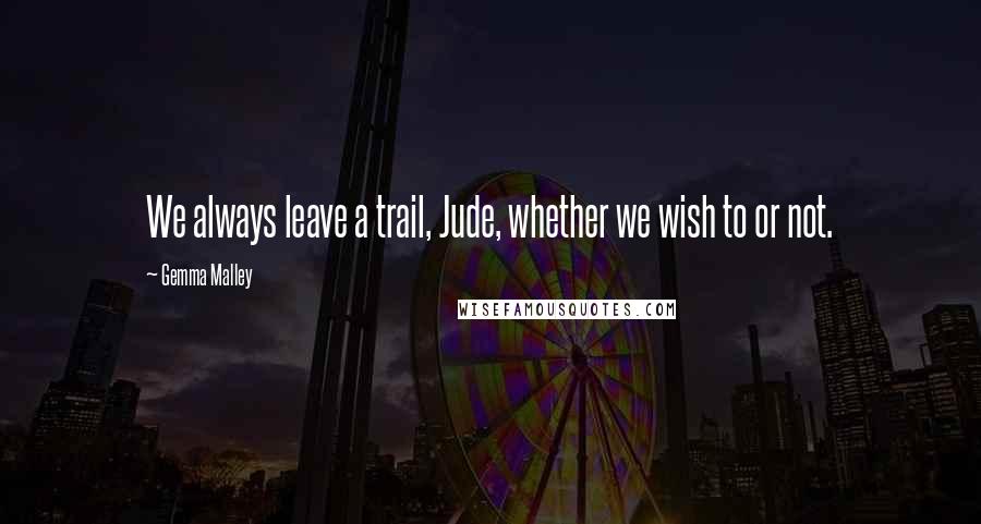 Gemma Malley Quotes: We always leave a trail, Jude, whether we wish to or not.