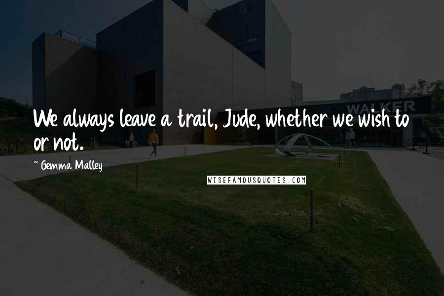 Gemma Malley Quotes: We always leave a trail, Jude, whether we wish to or not.